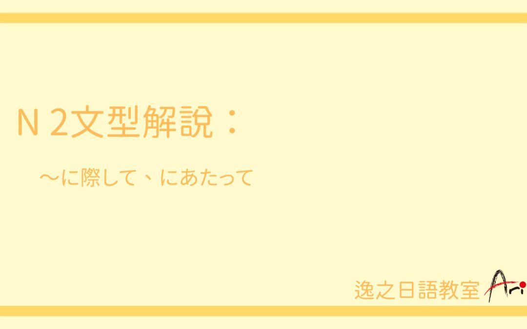 N2文型解說-~に際して、にあたって | 逸之日語教室